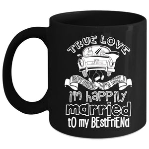 True Love Isn't Found Coffee Mug, I'm Happily Married To My Best Friend Coffee Cup