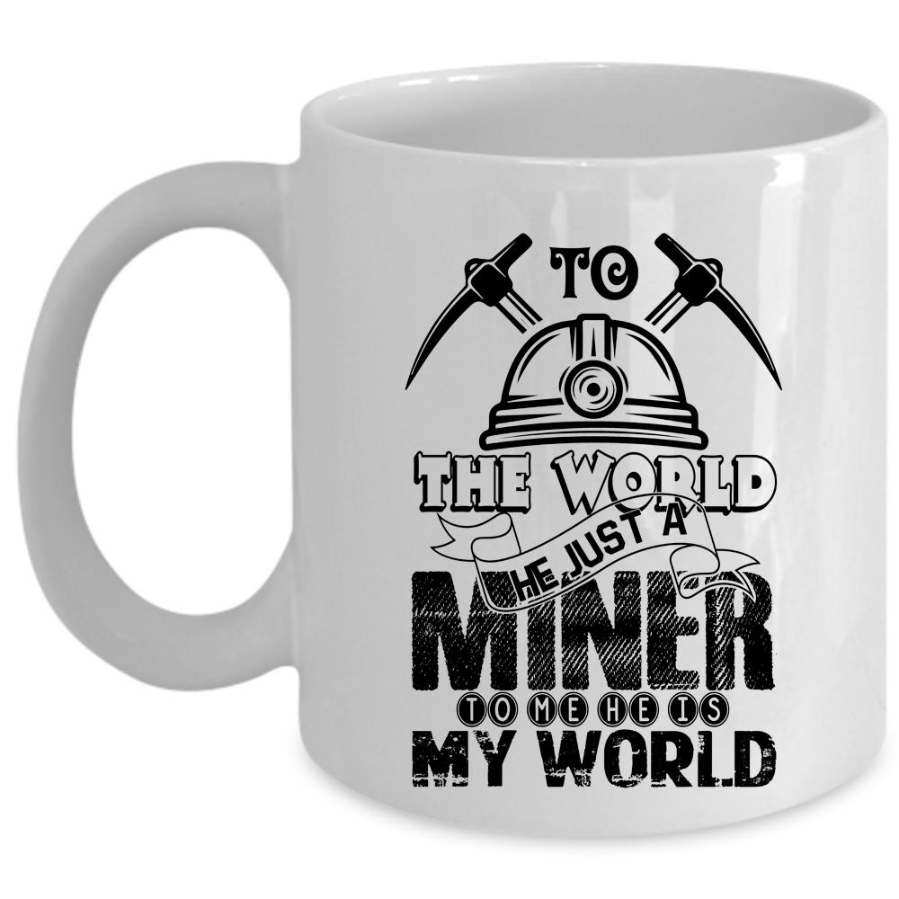 To Me He Is My World Coffee Mug, To The World He Just A Miner Cup