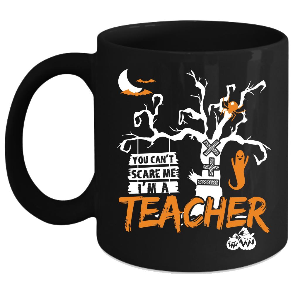 You Can't Scare Me Coffee Mug, I'm A Teacher Coffee Cup