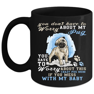 You Have To Worry About My Pug Coffee Mug, Funny Saying Coffee Cup