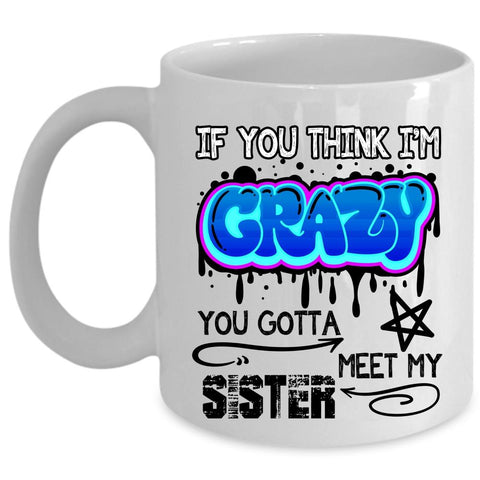 You Gotta Meet My Sister Coffee Mug, If You Think I'm Crazy Cup