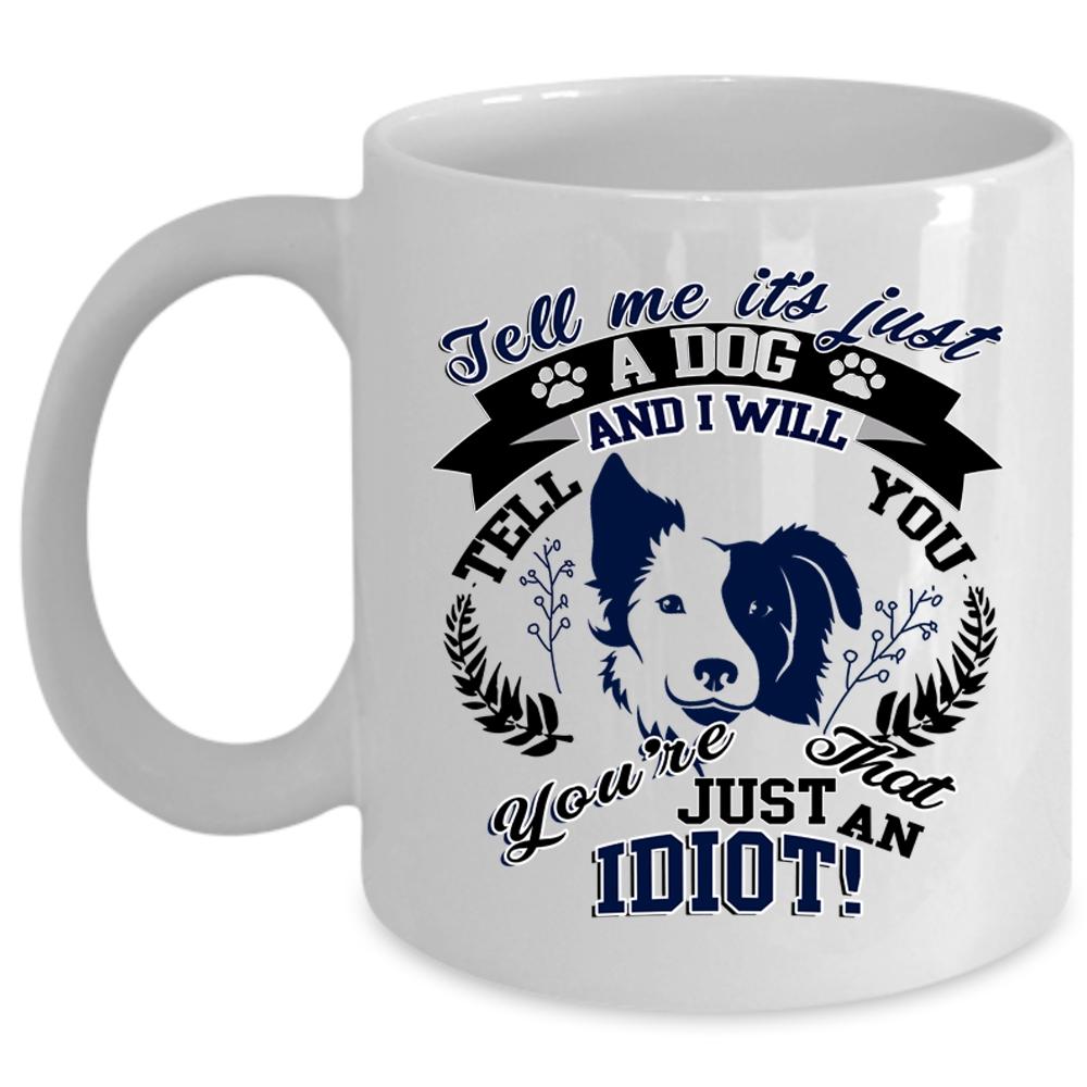 You're Just An Idiot Coffee Mug, It's Just A Dog Cup