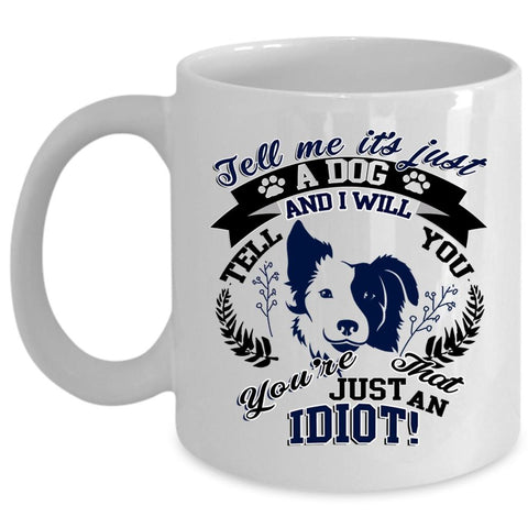 You're Just An Idiot Coffee Mug, It's Just A Dog Cup