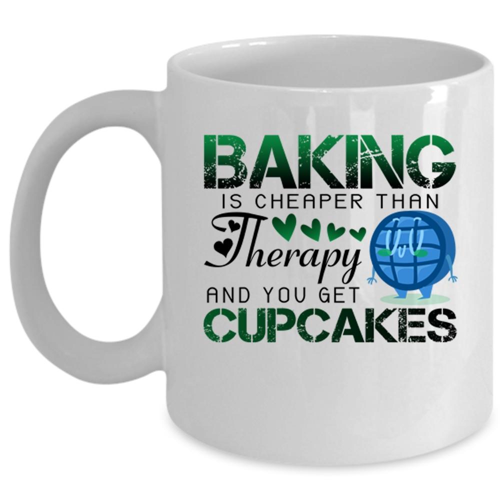 You Get Cupcakes Coffee Mug, Baking Is Cheaper Than Therapy Cup