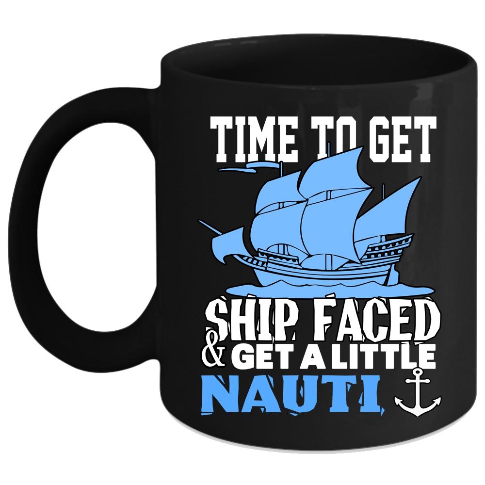 Time To Get Ship Faced And Get A Little Nauti Coffee Mug, Cool Coffee Cup