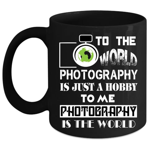 To Me Photograpy Is The World Coffee Mug, I Love Photography Coffee Cup