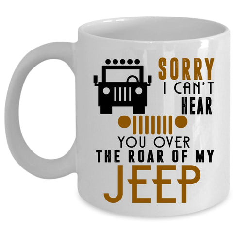 You Over The Roar Of My Jeep Coffee Mug, Sorry I Can't Hear Cup