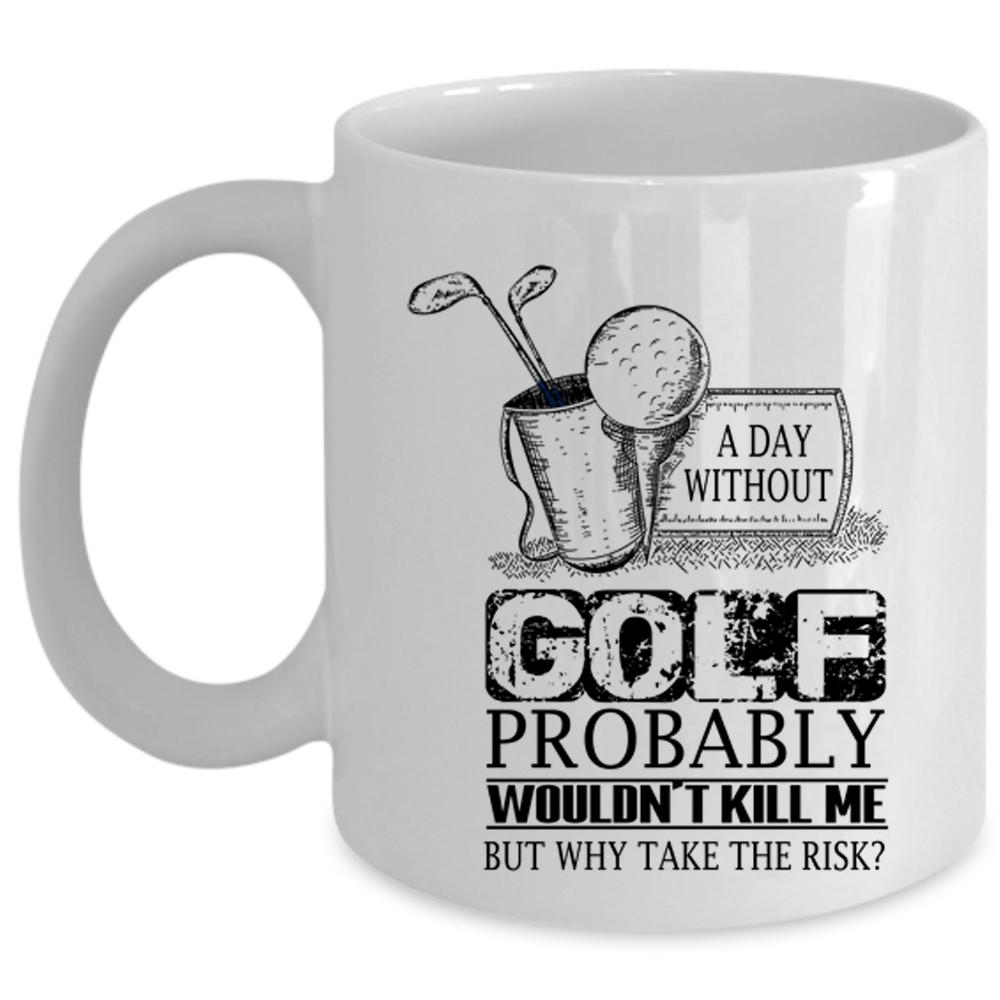 A Day Without Golf Probably Wouldn't Kill Me Cup, Cool Golf Mug (Coffee Mug - White)