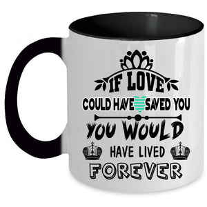 You Would Have Lived Forever Coffee Mug, If Love Could Have Saved You Accent Mug