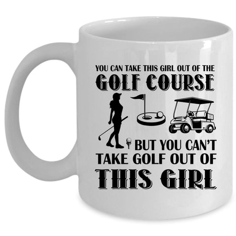 You Can't Take Golf Out Of This Girl Mug, Cool Cup (Coffee Mug - White)