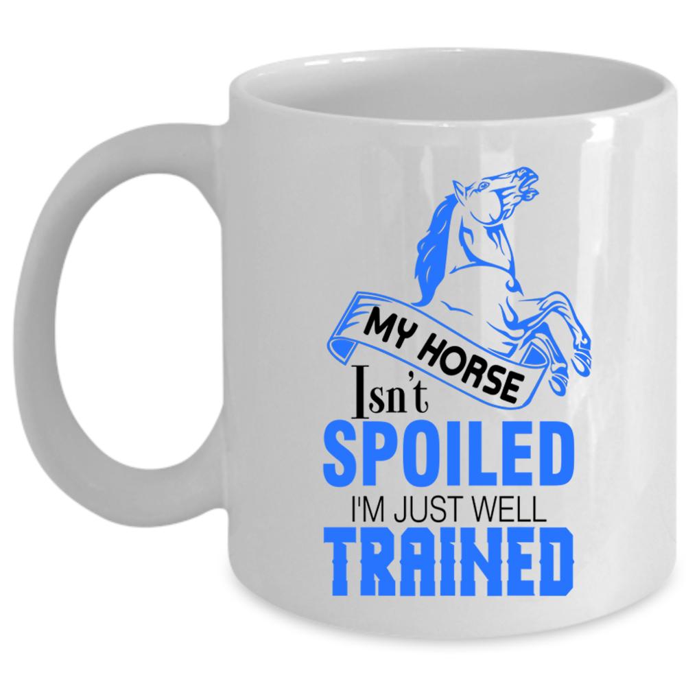 Tim Just Well Trained Coffee Mug, My Horse Isn't Spoiled Cup