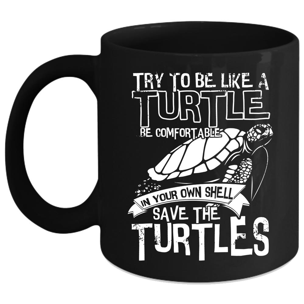 Try To Be Like A Turtle Be Comfortable Coffee Mug, Cute Turtles Coffee Cup