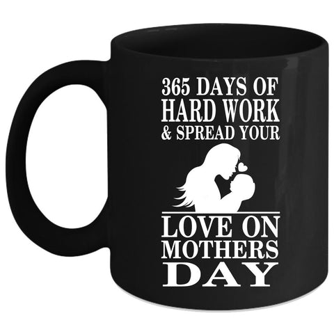 365 Days Of Hard Work Coffee Mug, Love On Mothers Day Coffee Cup