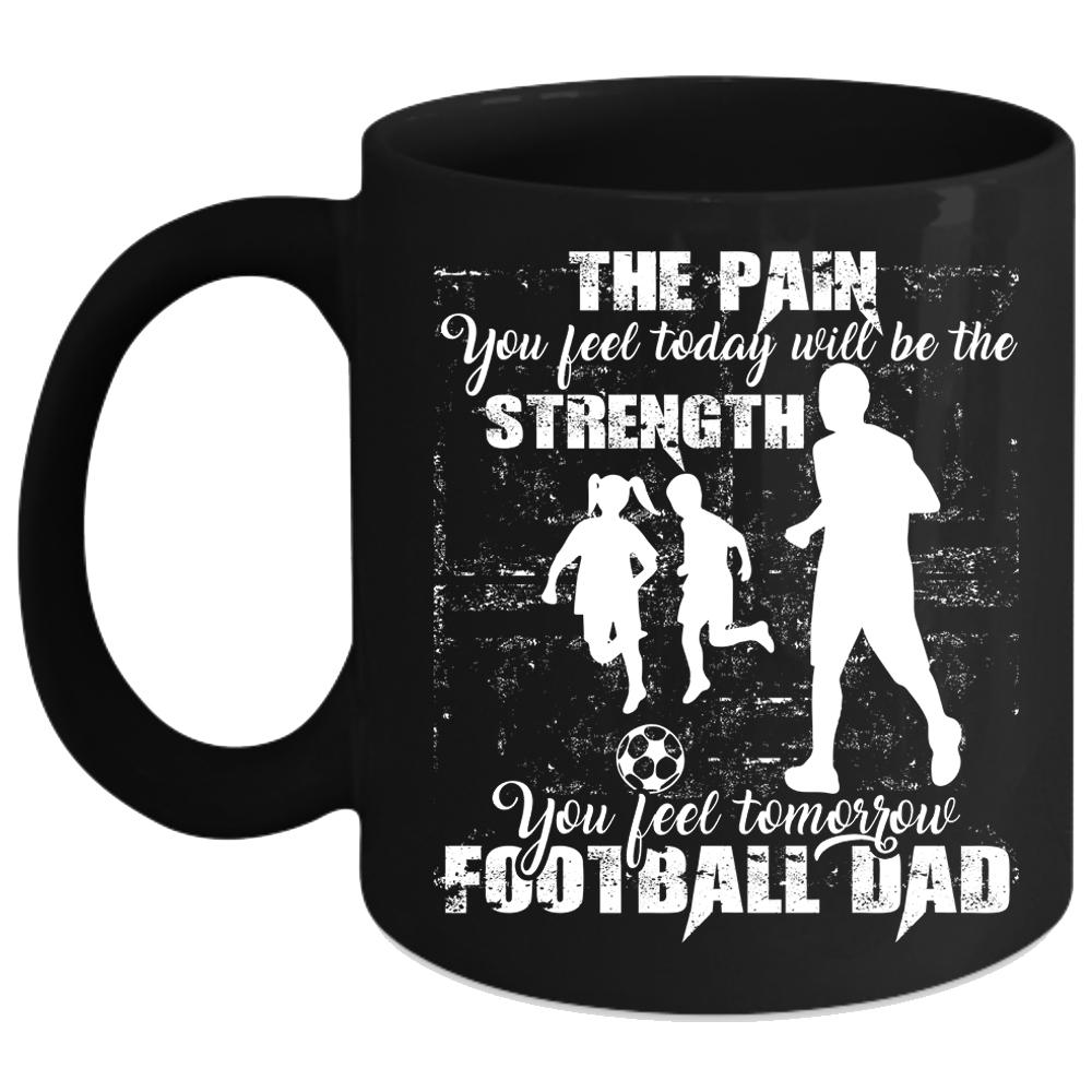 You Feel Tomorrow Football Dad Coffee Mug, Cool Football Dad Coffee Cup