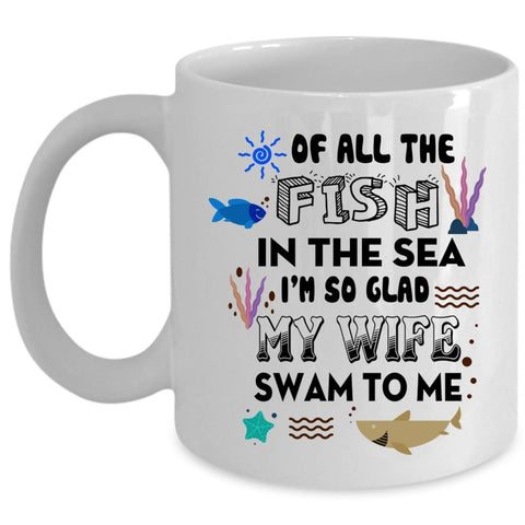 All The Fish In The Sea Cup, I'm So Glad My Wife Swam To Me Mug (Coffee Mug - White)