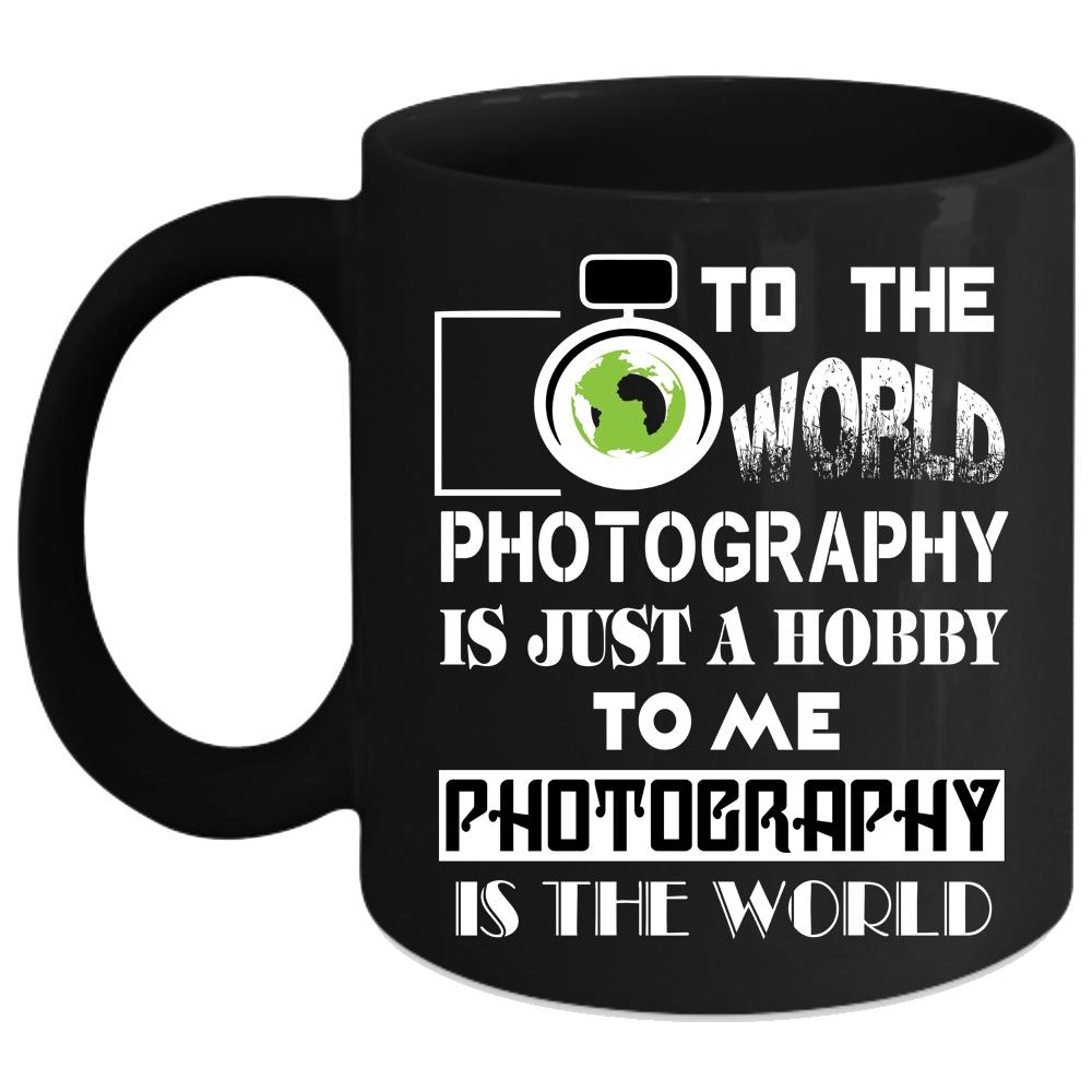 To Me Photography Is The World Coffee Mug, Funny Photography Coffee Cup