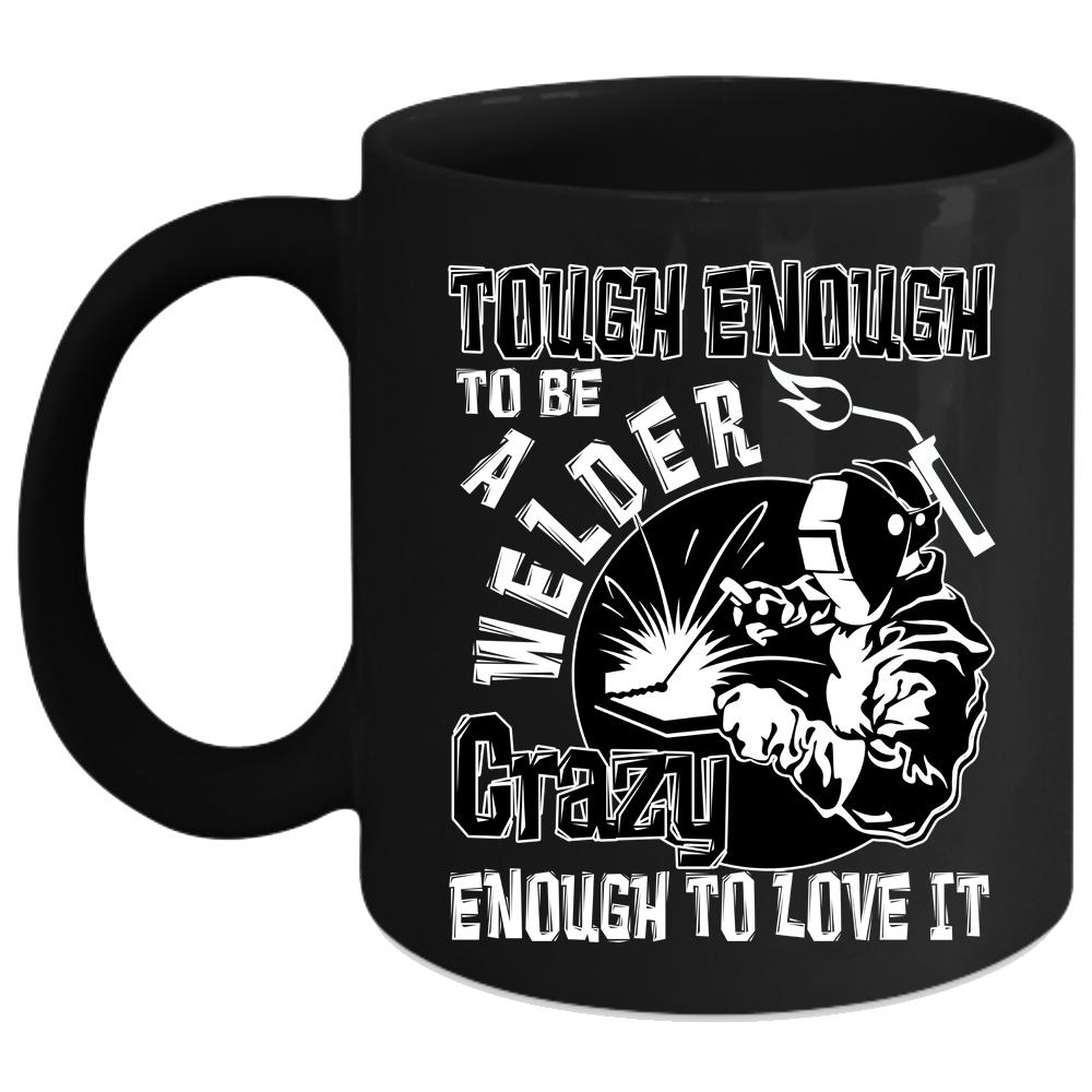 Tough Enough To Be A Welder Coffee Mug, Crazy Love Coffee Cup