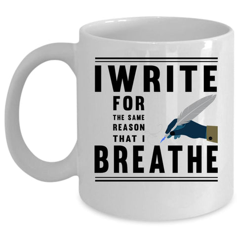 Write Coffee Mug, I Write For The Same Reason That I Breathe Cup