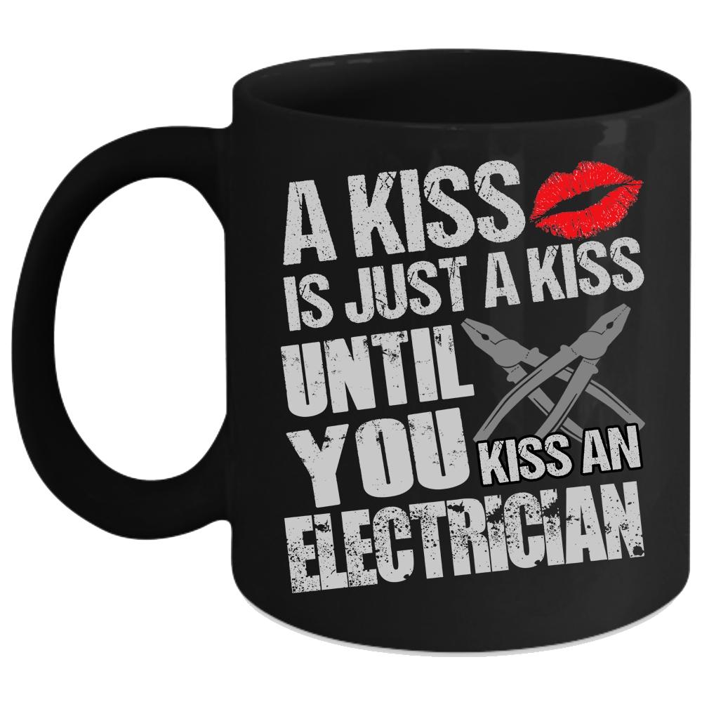 A Kiss Is Just A Kiss Coffee Mug, Until You Kiss An Electrician Coffee Cup