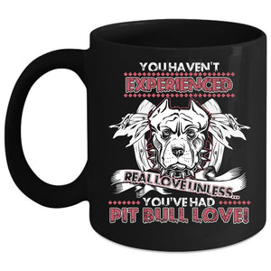 You Haven't Experienced Real Love Coffee Mug, You're Had Pit Bull Love Coffee Cup