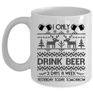 Yesterday Today Tomorrow Coffee Mug, I Only Drink Beer 3 Days A Week Cup