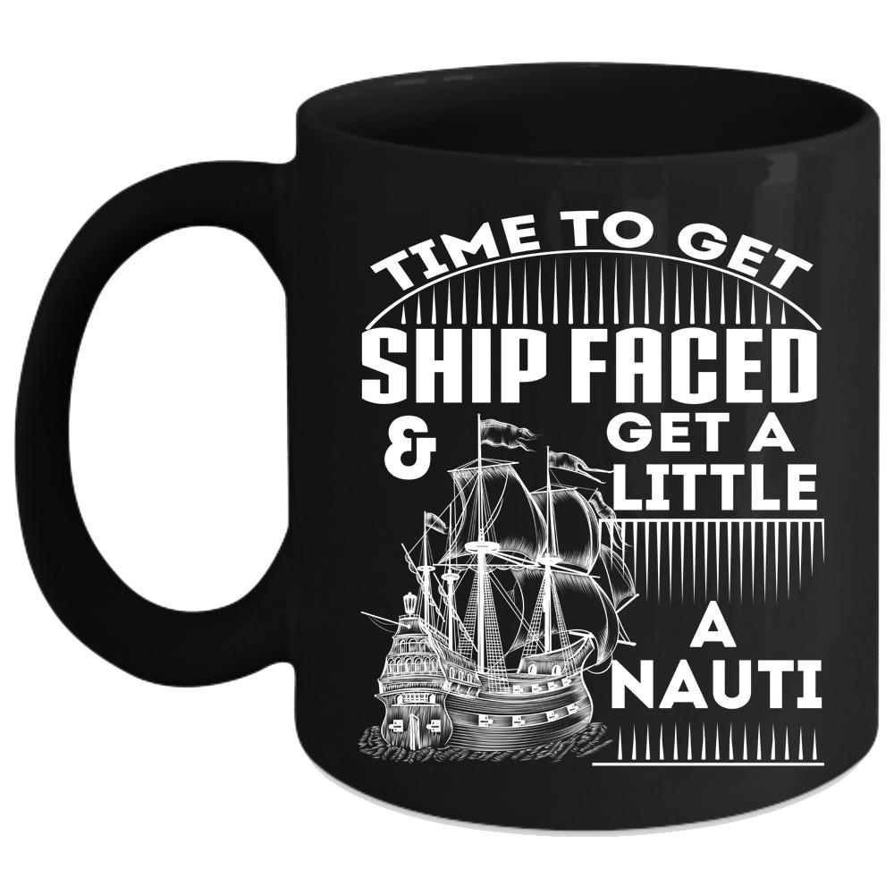 Time To Get Ship Faced Coffee Mug, Get A Little A Nauti Coffee Cup