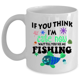 You See Me Fishing Coffee Mug, If You Think I'm Cute Now Cup