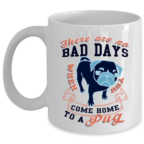 You Come Home To A Pug Coffee Mug, There Are No Bad Days Cup