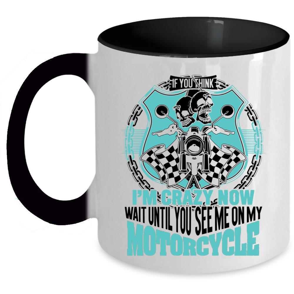 You See Me On My Motorcycle Coffee Mug, If You Think I'm Crazy Accent Mug