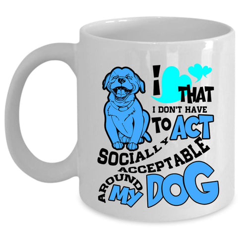 Around My Dog Coffee Mug, I Don't Have To Act Cup