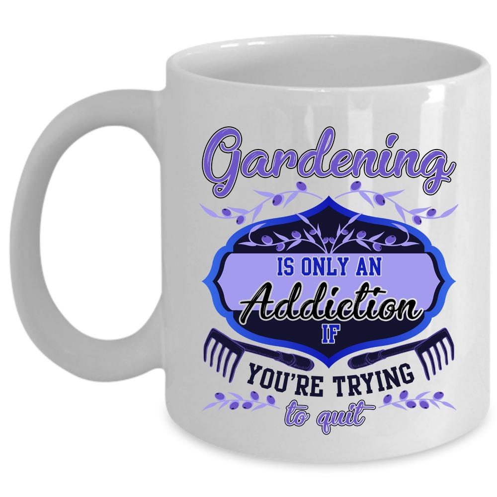 You're Trying To Quit Coffee Mug, Gardening Is Only An Addiction Cup