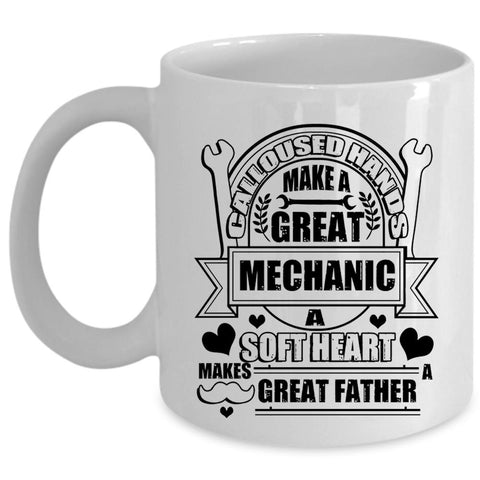 A Soft Hear Makes Great Father Coffee Mug, Calloused Hands Make A Great Mechanic Cup