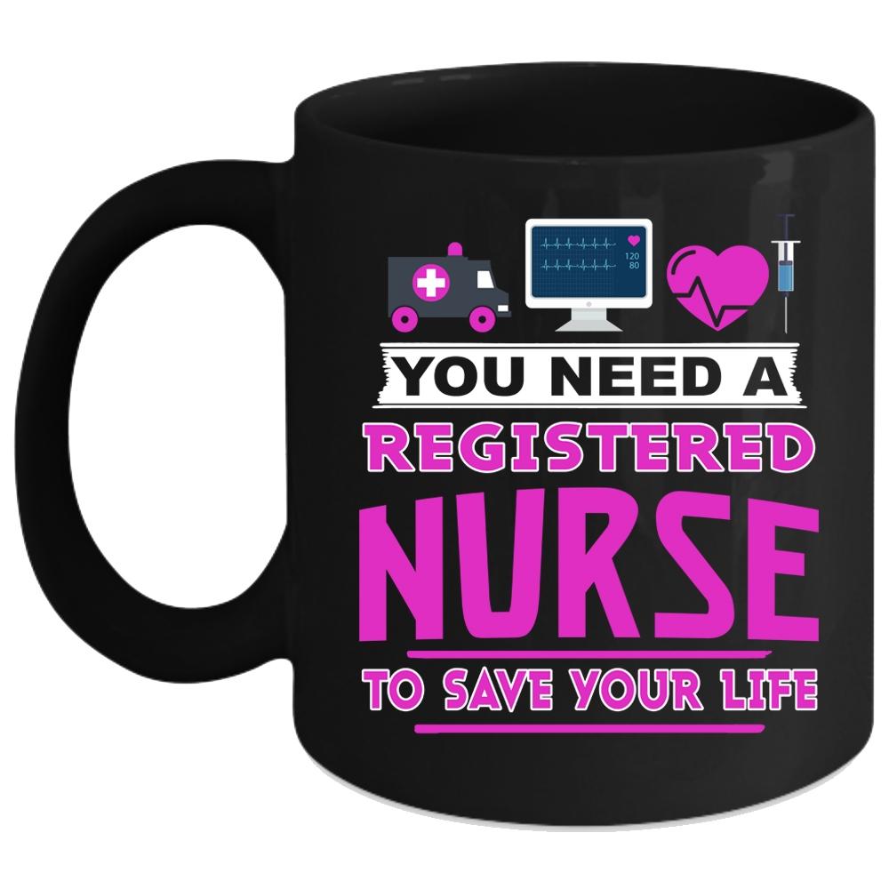 You Need A Registered Nurse To Save Your Life Coffee Mug, Cool Coffee Cup