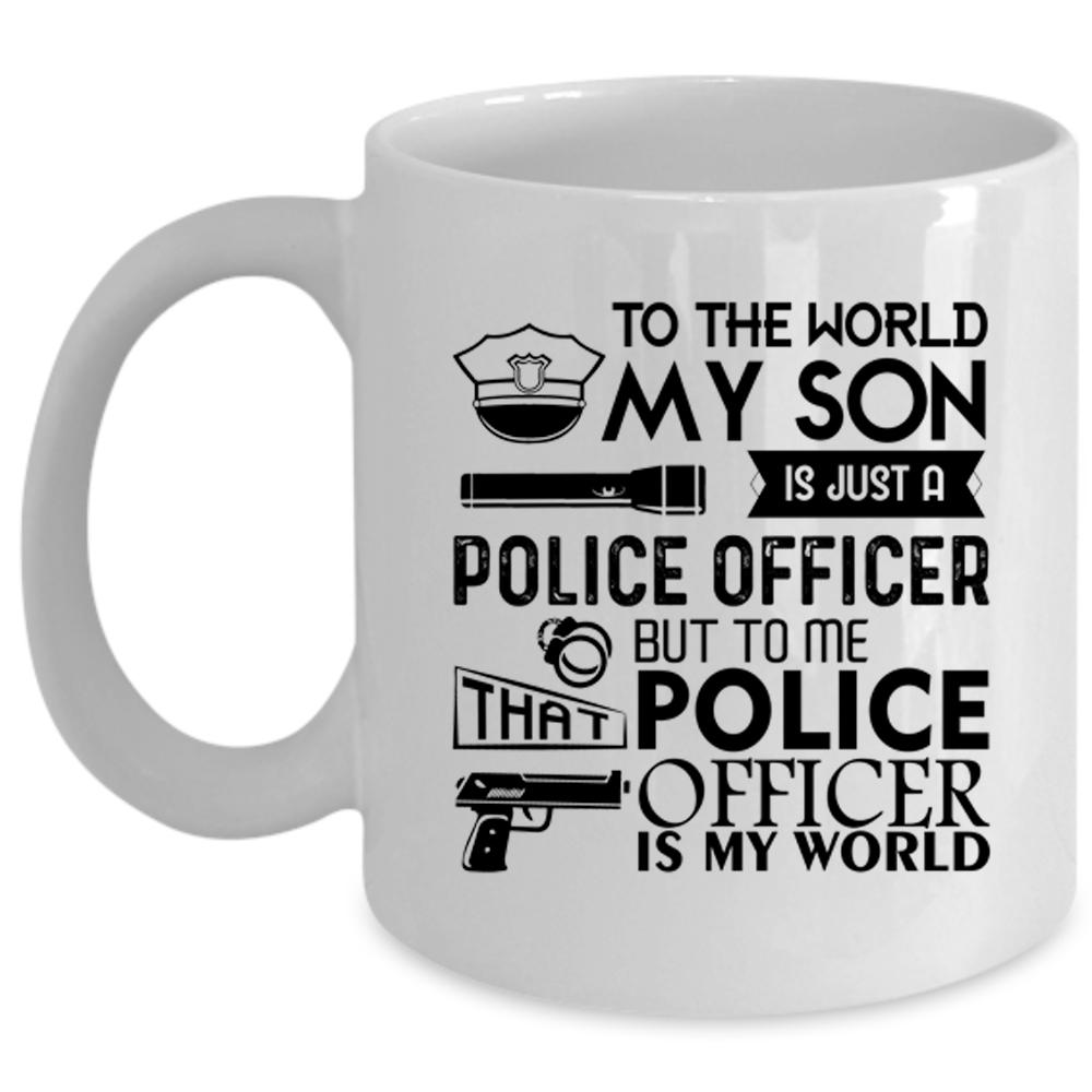 To Me That Police Officer Is My World Coffee Mug, My Son Is Just A Police Officer Cup