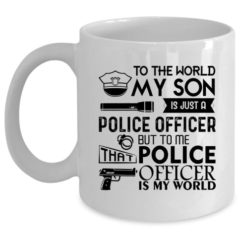 To Me That Police Officer Is My World Coffee Mug, My Son Is Just A Police Officer Cup