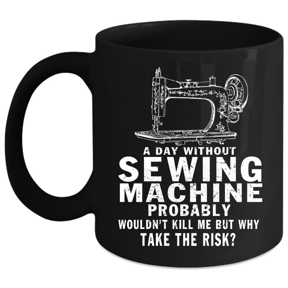 A Day Without Sewing Machine Coffee Mug, Cute Girls Coffee Cup