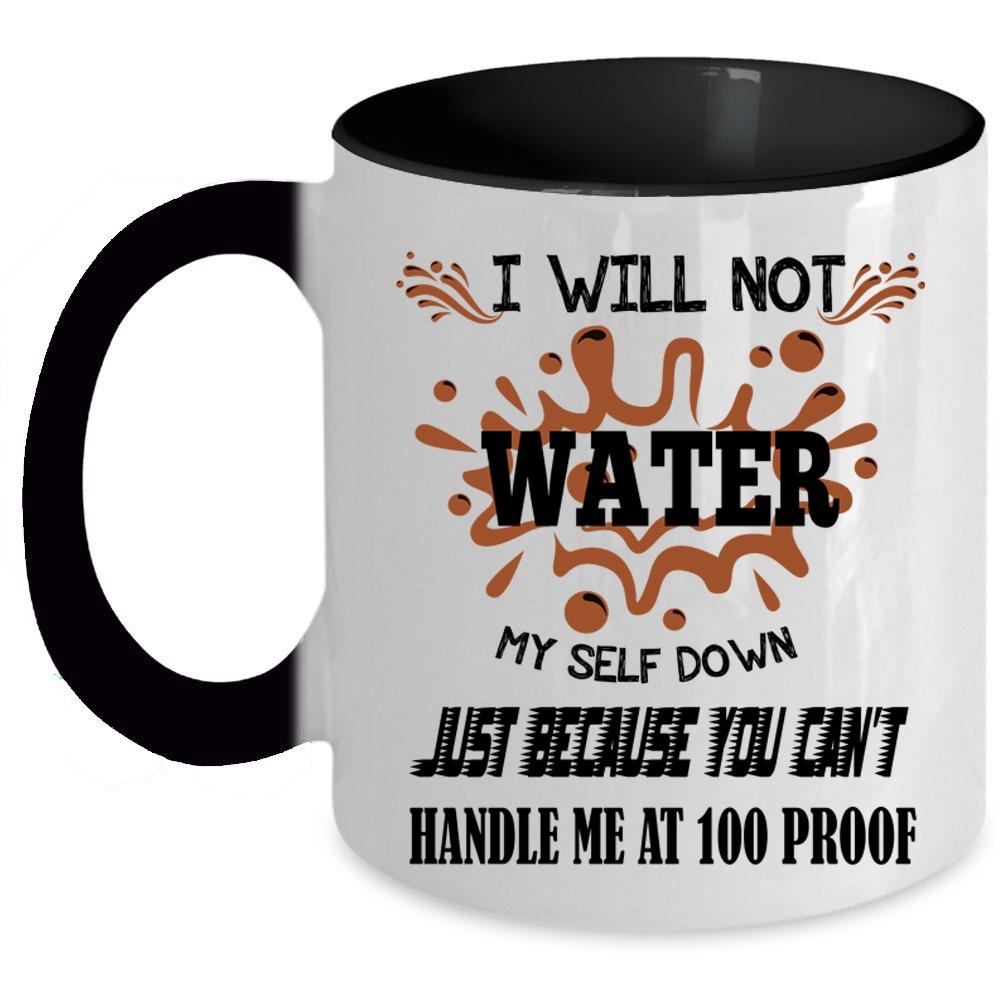 You Can't Handle Me At 100 Proof Coffee Mug, I Will Not Water Myself Down Accent Mug