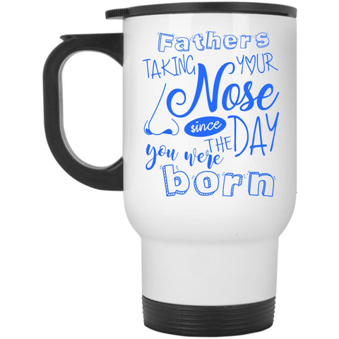 You Were Born Travel Mug, Fathers Taking Your Nose Mug