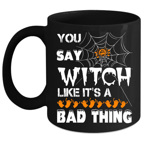 You Say Witch Coffee Mug, Like It's A Bad Thing Coffee Cup