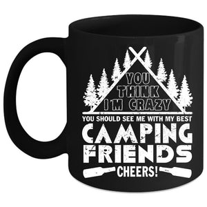 You think I'm Crazy Coffee Mug, My Best Camping Friends Coffee Cup