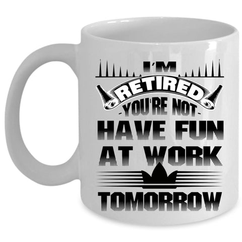 You're Not Have Fun At Work Tomorrow Coffee Mug, I'm Retired Cup