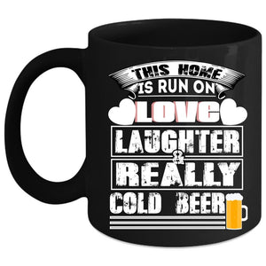 This Home Is Run On Love Laughter Coffee Mug, Really Cold Beer Coffee Cup