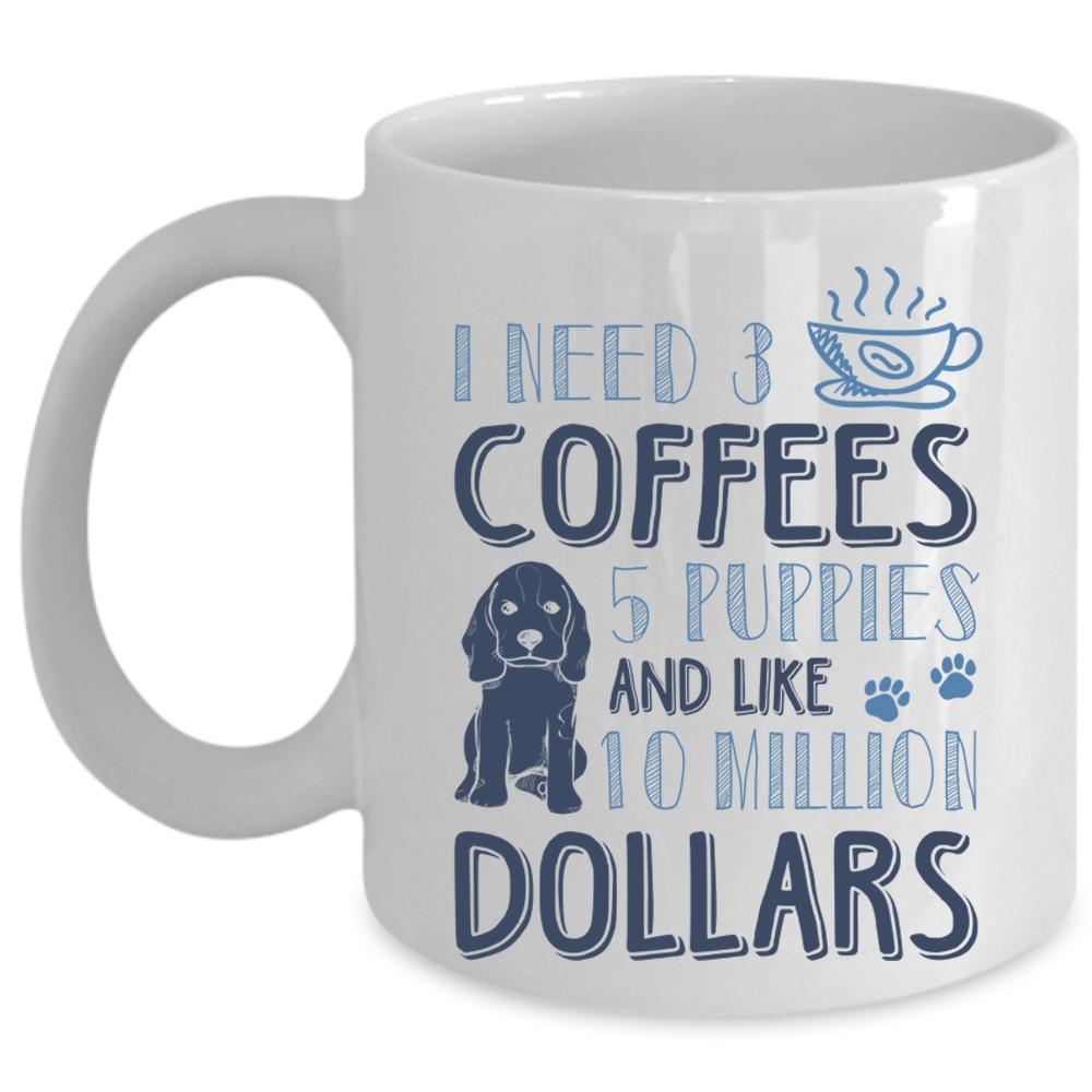 5 Puppies And Like 10 Million Dollars Coffee Mug, I Need 3 Coffees Cup