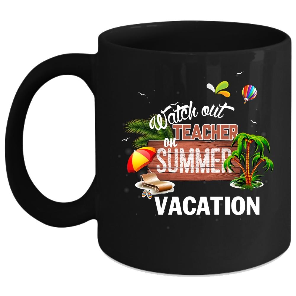 Watch Out Teacher On Summer Vacation Coffee Mug, Funny Coffee Cup