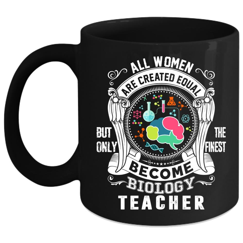 All Women Are Created Equal Coffee Mug, Only The Finest Become Biology Teacher Coffee Cup