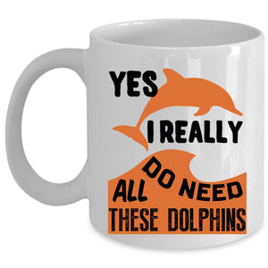 Animals Coffee Mug, I Really Do Need All These Dolphins Cup