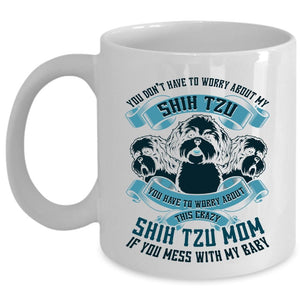 Worry About This Crazy Shih Tzu Mom Coffee Mug, You Don't Have To Worry About My Shih Tzu Cup