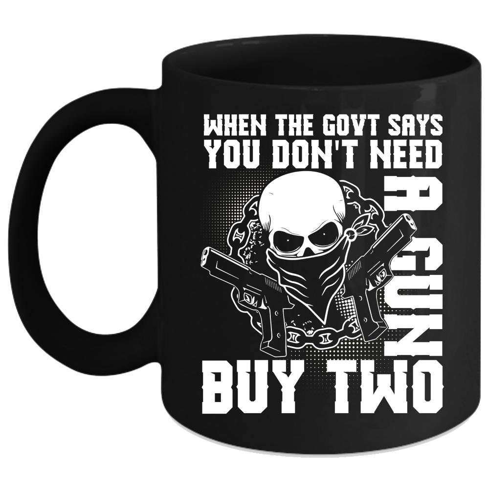 When The Govt Says You Don't Need A Gun Coffee Mug, Cool Coffee Cup