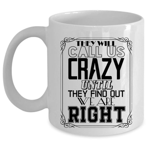 Until They Find Out We Are Right Coffee Mug, They Will Call Us Crazy Cup