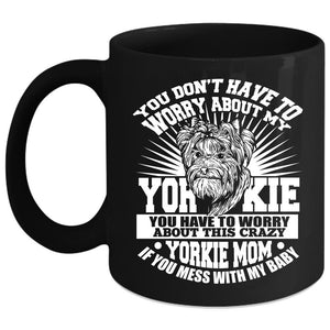 You Have To Worry About This Crazy Yorkie Mom Coffee Mug, If You Mess With My Baby Coffee Cup